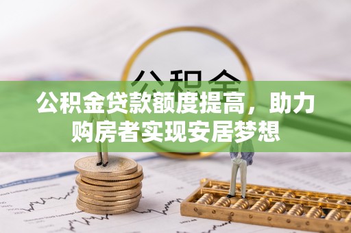 路北公积金贷款额度提高，助力购房者实现安居梦想
