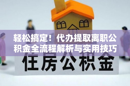 路北轻松搞定！代办提取离职公积金全流程解析与实用技巧