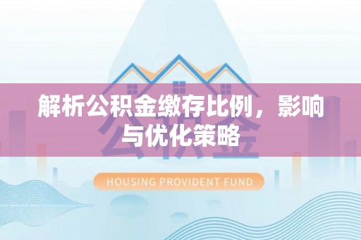 路北解析公积金缴存比例，影响与优化策略