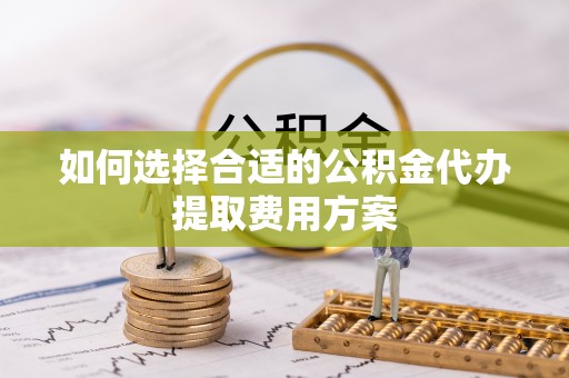 路北如何选择合适的公积金代办提取费用方案