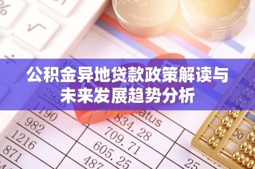 路北公积金异地贷款政策解读与未来发展趋势分析