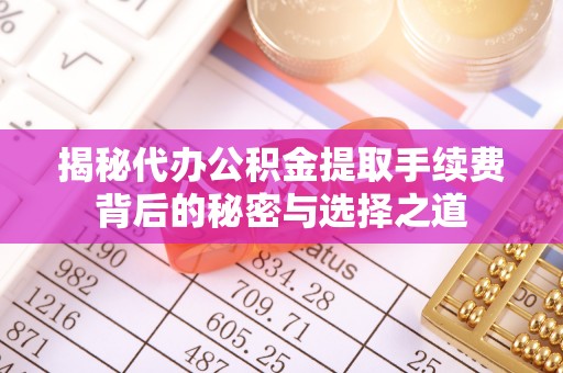 路北揭秘代办公积金提取手续费背后的秘密与选择之道