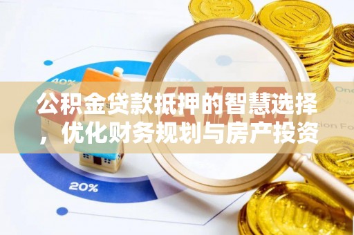 路北公积金贷款抵押的智慧选择，优化财务规划与房产投资
