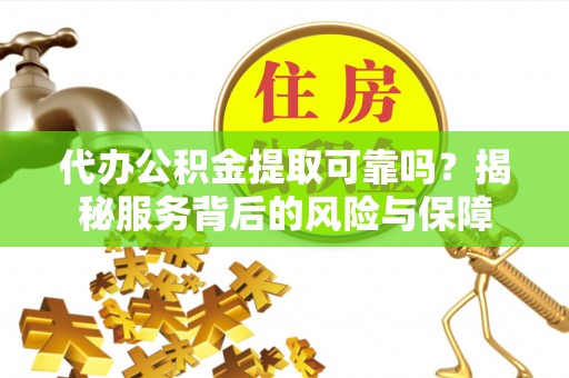 路北代办公积金提取可靠吗？揭秘服务背后的风险与保障
