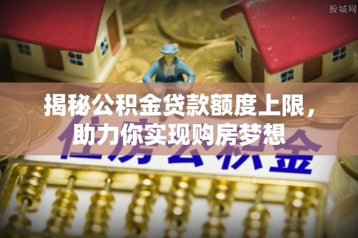 路北揭秘公积金贷款额度上限，助力你实现购房梦想
