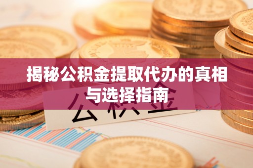 路北揭秘公积金提取代办的真相与选择指南