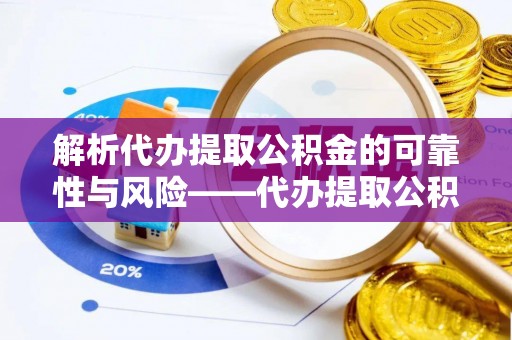 路北解析代办提取公积金的可靠性与风险——代办提取公积金靠谱吗