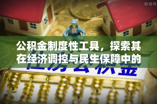 路北公积金制度性工具，探索其在经济调控与民生保障中的重要作用