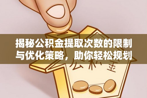 路北揭秘公积金提取次数的限制与优化策略，助你轻松规划财务未来