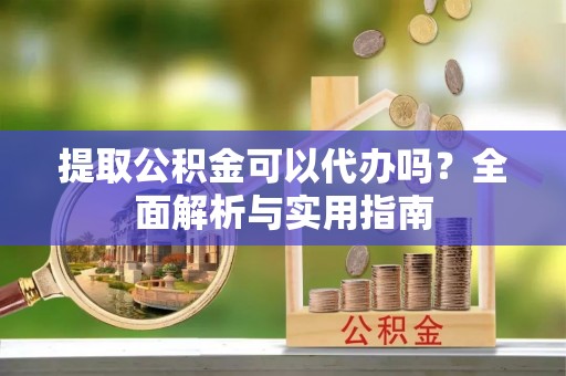 路北提取公积金可以代办吗？全面解析与实用指南
