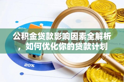 路北公积金贷款影响因素全解析，如何优化你的贷款计划