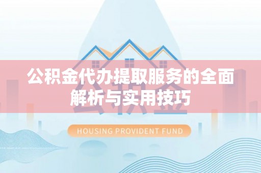 路北公积金代办提取服务的全面解析与实用技巧