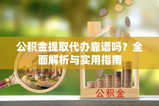 路北公积金提取代办靠谱吗？全面解析与实用指南