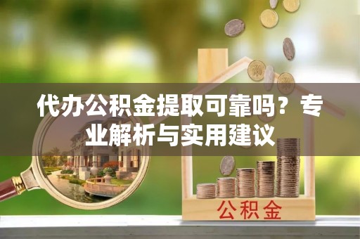 路北代办公积金提取可靠吗？专业解析与实用建议