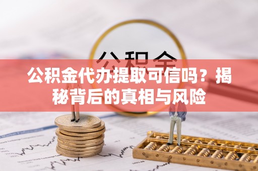 路北公积金代办提取可信吗？揭秘背后的真相与风险