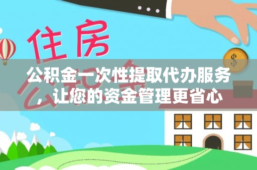 路北公积金一次性提取代办服务，让您的资金管理更省心