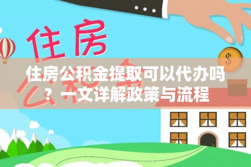 路北住房公积金提取可以代办吗？一文详解政策与流程