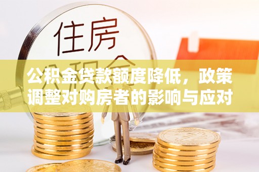 路北公积金贷款额度降低，政策调整对购房者的影响与应对策略