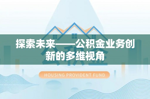 路北探索未来——公积金业务创新的多维视角