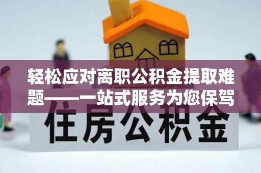 路北轻松应对离职公积金提取难题——一站式服务为您保驾护航