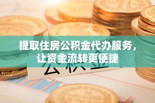路北提取住房公积金代办服务，让资金流转更便捷
