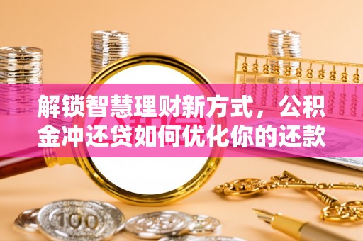 路北解锁智慧理财新方式，公积金冲还贷如何优化你的还款计划