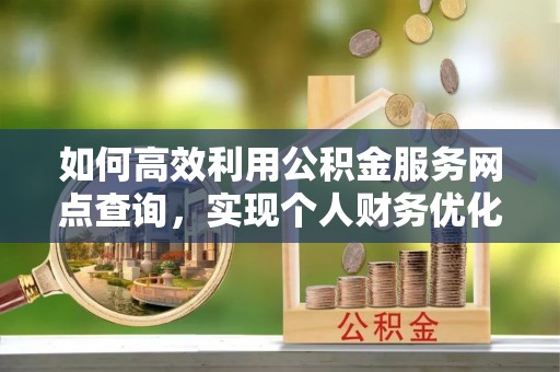 路北如何高效利用公积金服务网点查询，实现个人财务优化