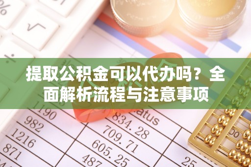 路北提取公积金可以代办吗？全面解析流程与注意事项