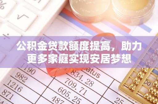 路北公积金贷款额度提高，助力更多家庭实现安居梦想