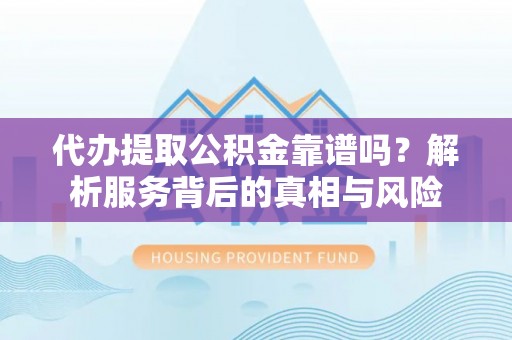 路北代办提取公积金靠谱吗？解析服务背后的真相与风险
