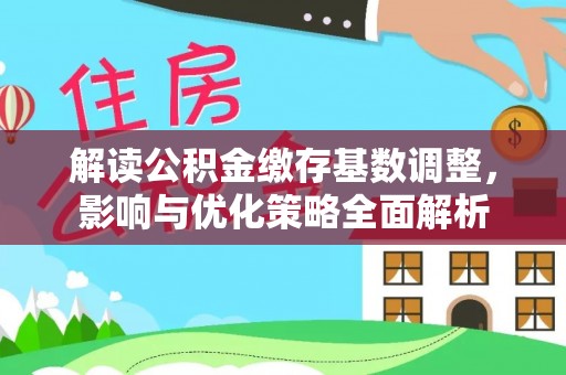路北解读公积金缴存基数调整，影响与优化策略全面解析
