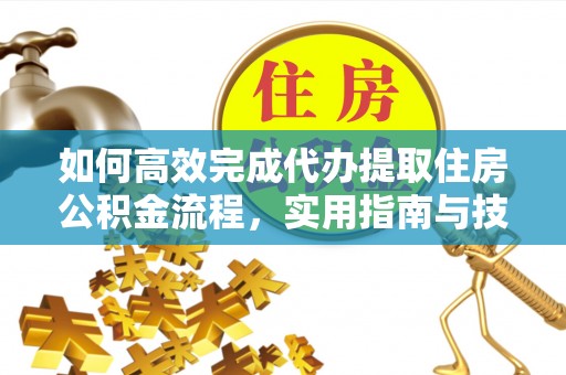 路北如何高效完成代办提取住房公积金流程，实用指南与技巧