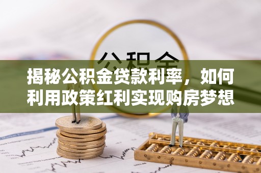 路北揭秘公积金贷款利率，如何利用政策红利实现购房梦想？