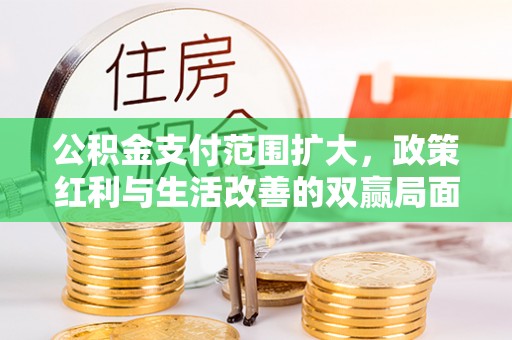 路北公积金支付范围扩大，政策红利与生活改善的双赢局面
