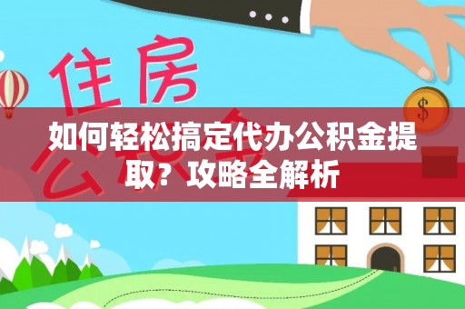 路北如何轻松搞定代办公积金提取？攻略全解析