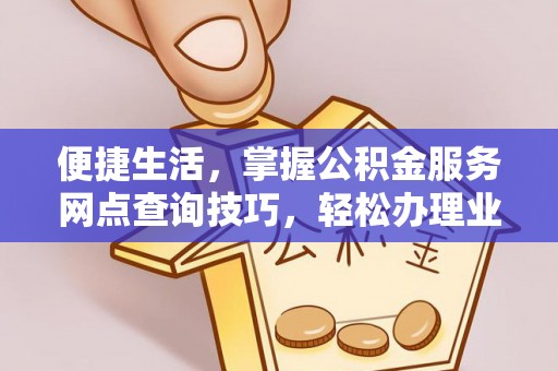 路北便捷生活，掌握公积金服务网点查询技巧，轻松办理业务