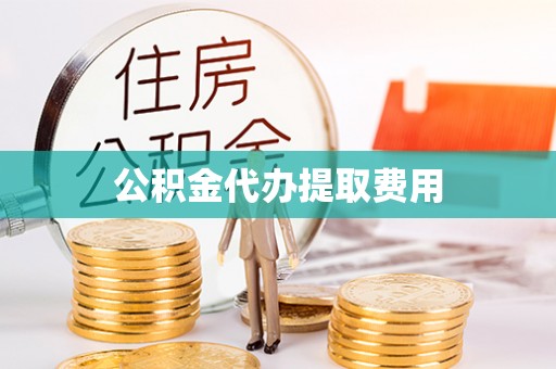 路北公积金代办提取费用