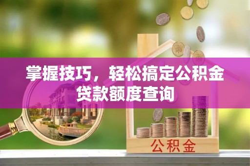 路北掌握技巧，轻松搞定公积金贷款额度查询