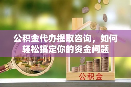 路北公积金代办提取咨询，如何轻松搞定你的资金问题