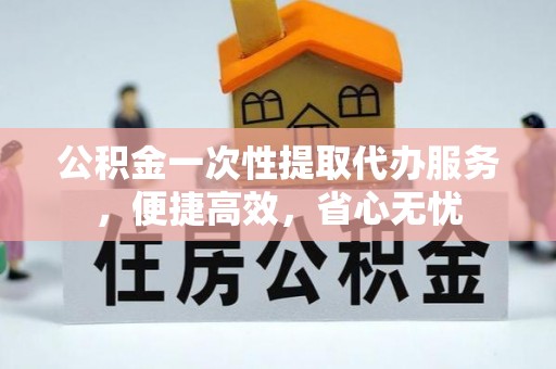 路北公积金一次性提取代办服务，便捷高效，省心无忧