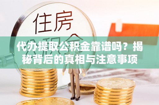 路北代办提取公积金靠谱吗？揭秘背后的真相与注意事项