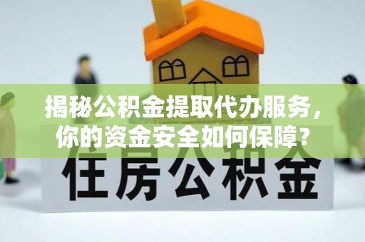 路北揭秘公积金提取代办服务，你的资金安全如何保障？