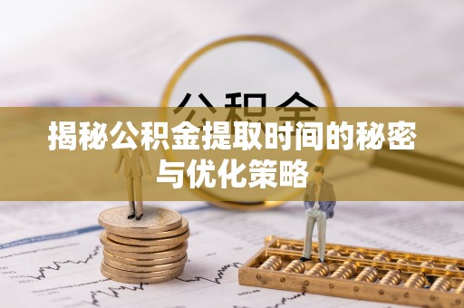路北揭秘公积金提取时间的秘密与优化策略