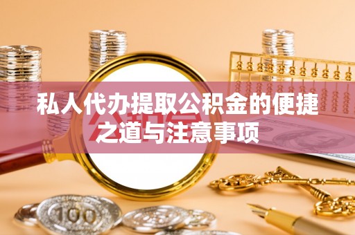 路北私人代办提取公积金的便捷之道与注意事项