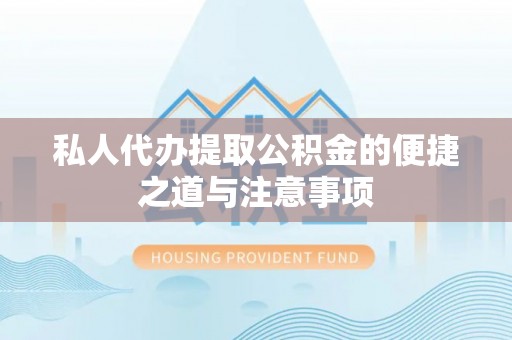 路北私人代办提取公积金的便捷之道与注意事项