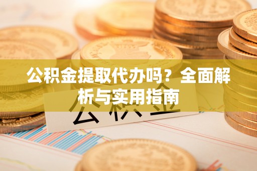 路北公积金提取代办吗？全面解析与实用指南