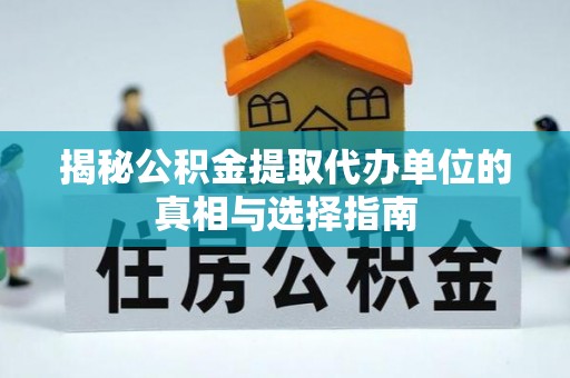路北揭秘公积金提取代办单位的真相与选择指南