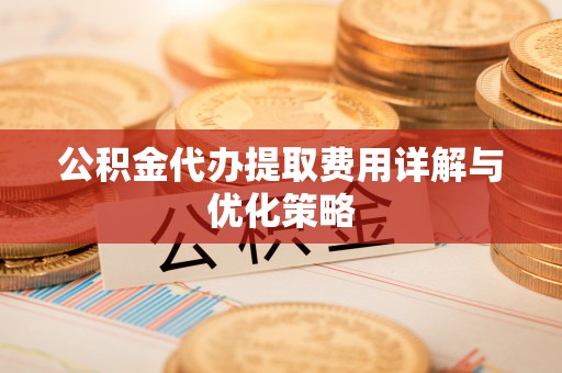 路北公积金代办提取费用详解与优化策略