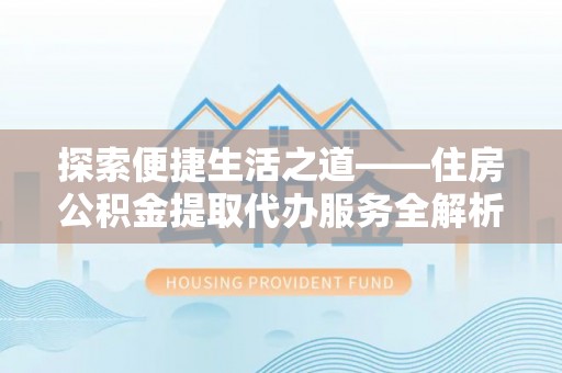 路北探索便捷生活之道——住房公积金提取代办服务全解析