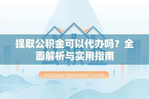 路北提取公积金可以代办吗？全面解析与实用指南